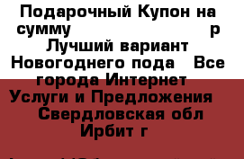 Подарочный Купон на сумму 500, 800, 1000, 1200 р Лучший вариант Новогоднего пода - Все города Интернет » Услуги и Предложения   . Свердловская обл.,Ирбит г.